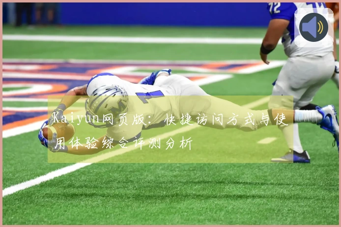 Kaiyun网页版：快捷访问方式与使用体验综合评测分析