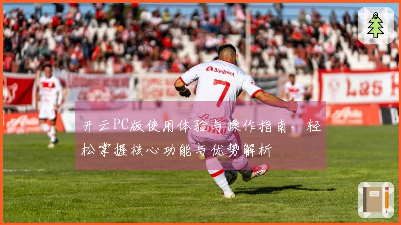 开云PC版使用体验与操作指南，轻松掌握核心功能与优势解析
