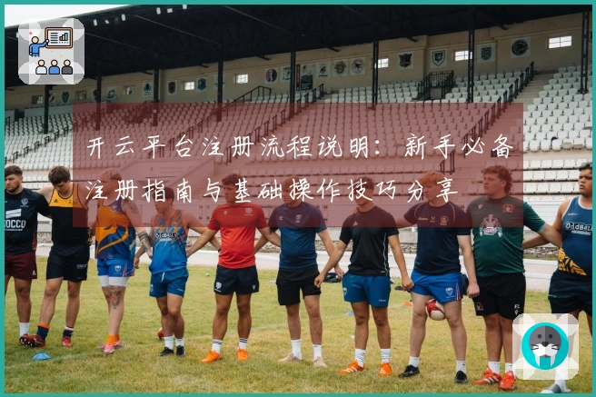 开云平台注册流程说明：新手必备注册指南与基础操作技巧分享