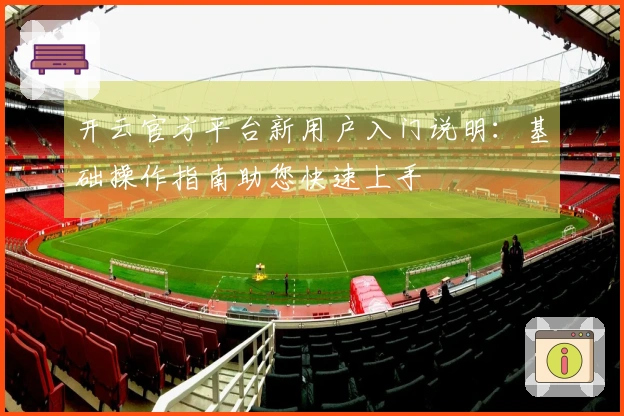 开云官方平台新用户入门说明：基础操作指南助您快速上手
