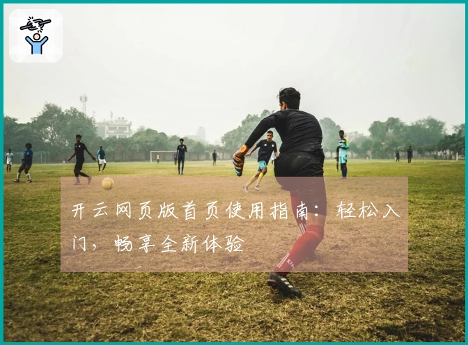 开云网页版首页使用指南：轻松入门，畅享全新体验