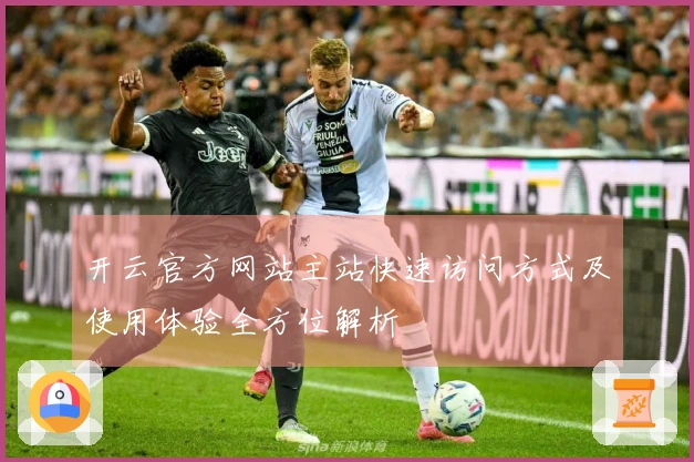 开云官方网站主站快速访问方式及使用体验全方位解析