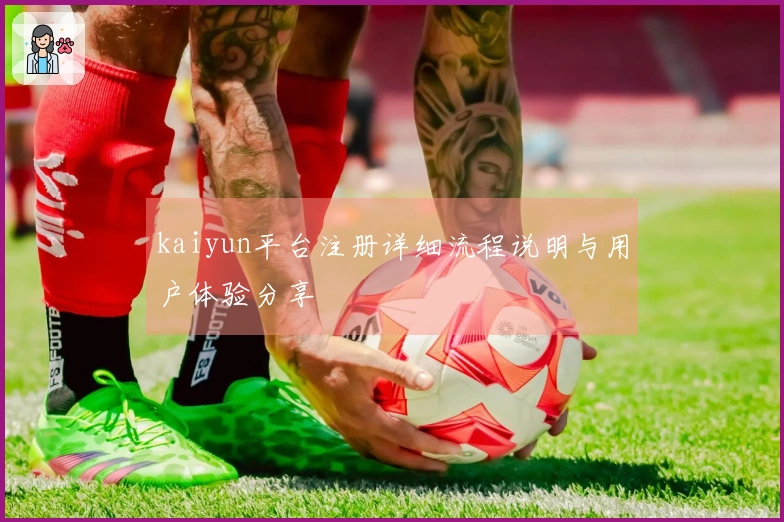 kaiyun平台注册详细流程说明与用户体验分享