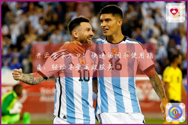 开云登录入口：快速访问和使用指南，轻松享受高效服务