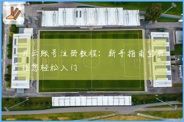 开云账号注册教程：新手指南宝典让您轻松入门