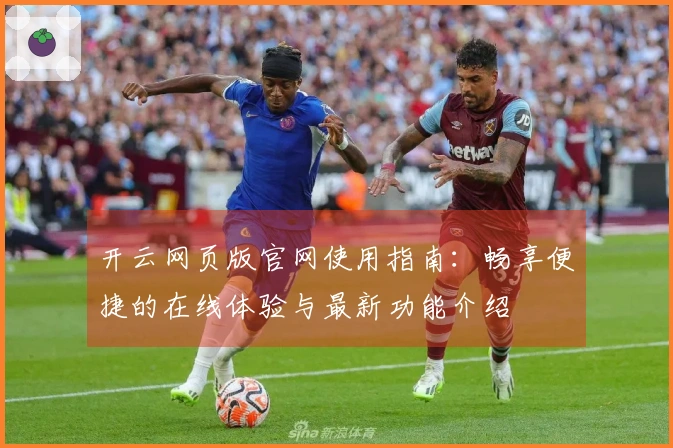开云网页版官网使用指南：畅享便捷的在线体验与最新功能介绍