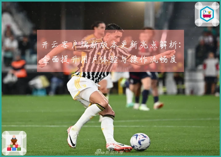 开云客户端新版本更新亮点解析：全面提升用户体验与操作流畅度